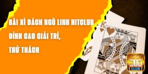 Bài Xì Dách Ngũ Linh Hitclub – Đỉnh Cao Giải Trí, Thử Thách