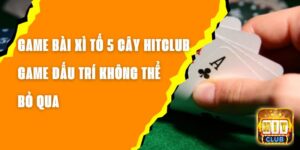 Game Bài Xì Tố 5 Cây Hitclub – Game Đấu Trí Không Thể Bỏ Qua