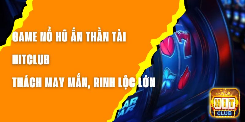 Game Nổ Hũ Ấn Thần Tài Hitclub – Thách May Mắn, Rinh Lộc Lớn