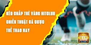 Kèo Chấp Thẻ Vàng Hitclub – Chiến Thuật Cá Cược Thể Thao Hay