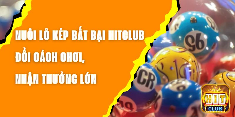 Nuôi Lô Kép Bất Bại Hitclub – Đổi Cách Chơi, Nhận Thưởng Lớn